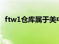 ftw1仓库属于美中吗（FTW1仓库是什么）