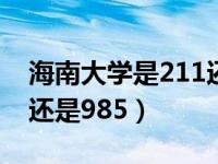 海南大学是211还是985呢（海南大学是211还是985）