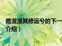 路漫漫其修远兮的下一句（关于路漫漫其修远兮的下一句的介绍）