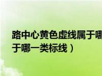 路中心黄色虚线属于哪一类标线?答案（路中心黄色虚线属于哪一类标线）