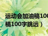 运动会加油稿100字跳远运动员（运动会加油稿100字跳远）