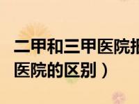 二甲和三甲医院报销比例一样吗（二甲和三甲医院的区别）