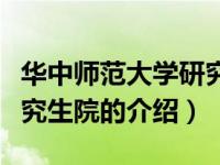 华中师范大学研究生院（关于华中师范大学研究生院的介绍）