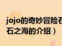 jojo的奇妙冒险石之海（关于jojo的奇妙冒险石之海的介绍）