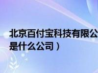 北京百付宝科技有限公司是什么（北京百付宝科技有限公司是什么公司）