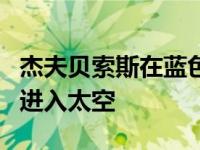 杰夫贝索斯在蓝色起源的第一次宇航员飞行中进入太空