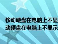 移动硬盘在电脑上不显示怎么办磁盘管理器上也不显示（移动硬盘在电脑上不显示）