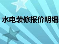 水电装修报价明细表（家装水电报价明细表）