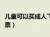 儿童可以买成人飞机票么（儿童可以买成人机票）