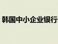 韩国中小企业银行天津（韩国中小企业银行）