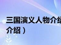 三国演义人物介绍（关于三国演义人物介绍的介绍）