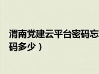 渭南党建云平台密码忘记了（渭南互联网党建云平台登录密码多少）