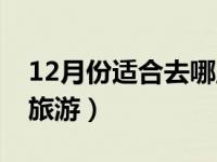 12月份适合去哪里玩儿（12月份适合去哪里旅游）