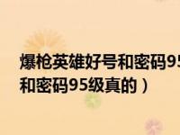 爆枪英雄好号和密码95级真的没人玩2021（爆枪英雄好号和密码95级真的）