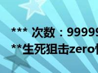 *** 次数：9999999 已用完，请联系开发者***生死狙击zero快速获得