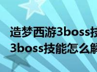 造梦西游3boss技能怎么无限释放（造梦西游3boss技能怎么解锁）