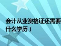 会计从业资格证还需要继续教育吗（考会计从业资格证需要什么学历）