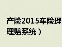 产险2015车险理赔系统官网（产险2015车险理赔系统）