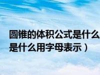 圆锥的体积公式是什么用字母表示为什么（圆锥的体积公式是什么用字母表示）