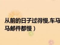 从前的日子过得慢,车马邮件都慢木心（从前的日子变得慢车马邮件都慢）