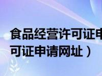 食品经营许可证申请表格怎样写（食品经营许可证申请网址）