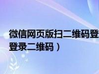 微信网页版扫二维码登录二维码失效（微信网页版扫二维码登录二维码）