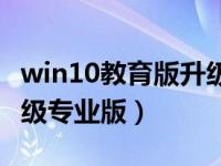 win10教育版升级为专业版（win10教育版升级专业版）