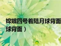 嫦娥四号着陆月球背面那惊心动魄的一刻（嫦娥四号着陆月球背面）