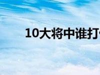 10大将中谁打仗比较厉害（10大将）