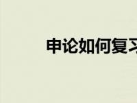 申论如何复习快（申论如何复习）