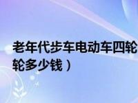 老年代步车电动车四轮哪个牌子的好（老年代步车电动车四轮多少钱）