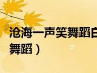 沧海一声笑舞蹈白小白教学视频（沧海一声笑舞蹈）