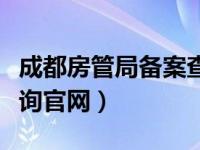 成都房管局备案查询网站（成都房管局备案查询官网）