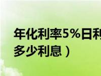 年化利率5%日利率是多少（年化利率5 5 是多少利息）