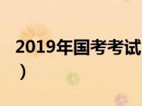 2019年国考考试时间（2019年国考考试时间）