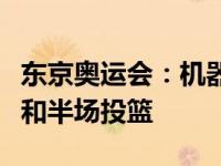 东京奥运会：机器人在中场休息时投下三分球和半场投篮