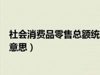 社会消费品零售总额统计范围（社会消费品零售总额是什么意思）