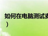 如何在电脑测试麦克风（电脑怎么测试麦克风）