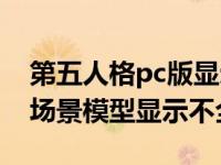 第五人格pc版显示不出模型（第五人格pc端场景模型显示不全）