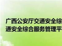 广西公安厅交通安全综合服务管理平台官网（广西公安厅交通安全综合服务管理平台）