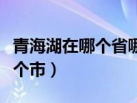 青海湖在哪个省哪个市啊（青海湖在哪个省哪个市）