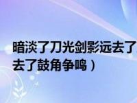 暗淡了刀光剑影远去了鼓角争鸣征是指（暗淡了刀光剑影远去了鼓角争鸣）