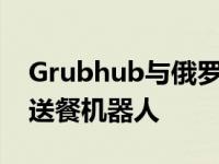 Grubhub与俄罗斯科技公司合作向大学推出送餐机器人