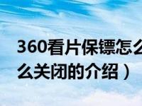 360看片保镖怎么关闭（关于360看片保镖怎么关闭的介绍）