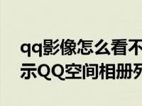 qq影像怎么看不到空间相册（QQ影像 不显示QQ空间相册列表）