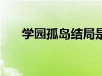 学园孤岛结局是什么（学园孤岛结局）