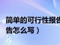 简单的可行性报告怎么写好（简单的可行性报告怎么写）