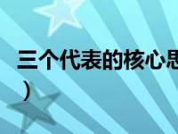 三个代表的核心思想是什么（三个代表的核心）