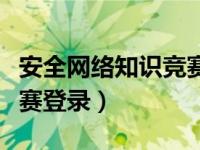 安全网络知识竞赛登录不上（安全网络知识竞赛登录）