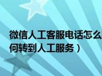 微信人工客服电话怎么转接人工服务（微信人工客服电话如何转到人工服务）